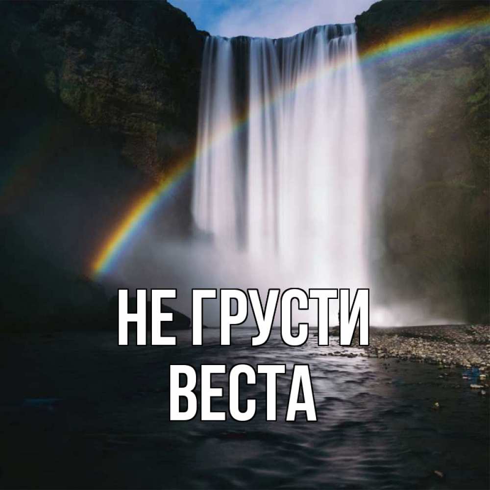 Открытка на каждый день с именем, Веста Не грусти речка и  огромный водопад Прикольная открытка с пожеланием онлайн скачать бесплатно 