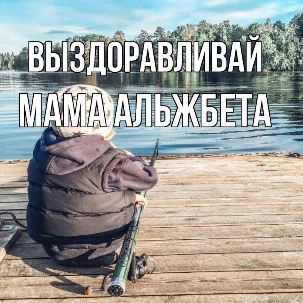 Открытка на каждый день с именем, Мама-Альжбета Выздоравливай рыбалка Прикольная открытка с пожеланием онлайн скачать бесплатно 