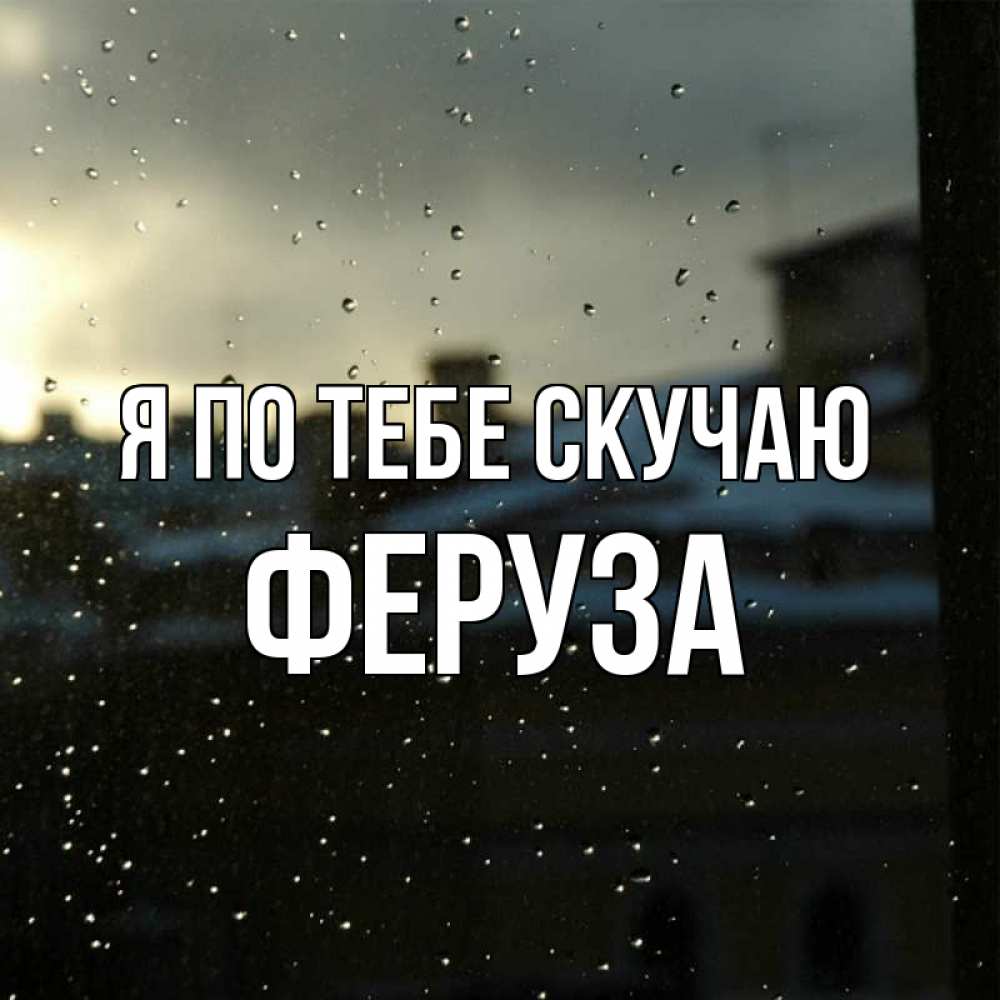 Открытка на каждый день с именем, Феруза Я по тебе скучаю капли на стекле Прикольная открытка с пожеланием онлайн скачать бесплатно 