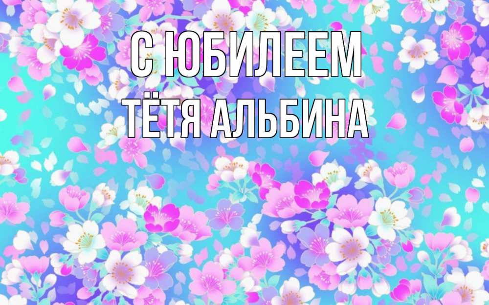 Открытка на каждый день с именем, Тётя-Альбина С юбилеем открытка с заливкой Прикольная открытка с пожеланием онлайн скачать бесплатно 