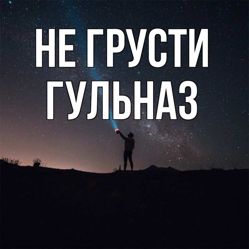 Открытка на каждый день с именем, Гульназ Не грусти луч света и млечный путь Прикольная открытка с пожеланием онлайн скачать бесплатно 