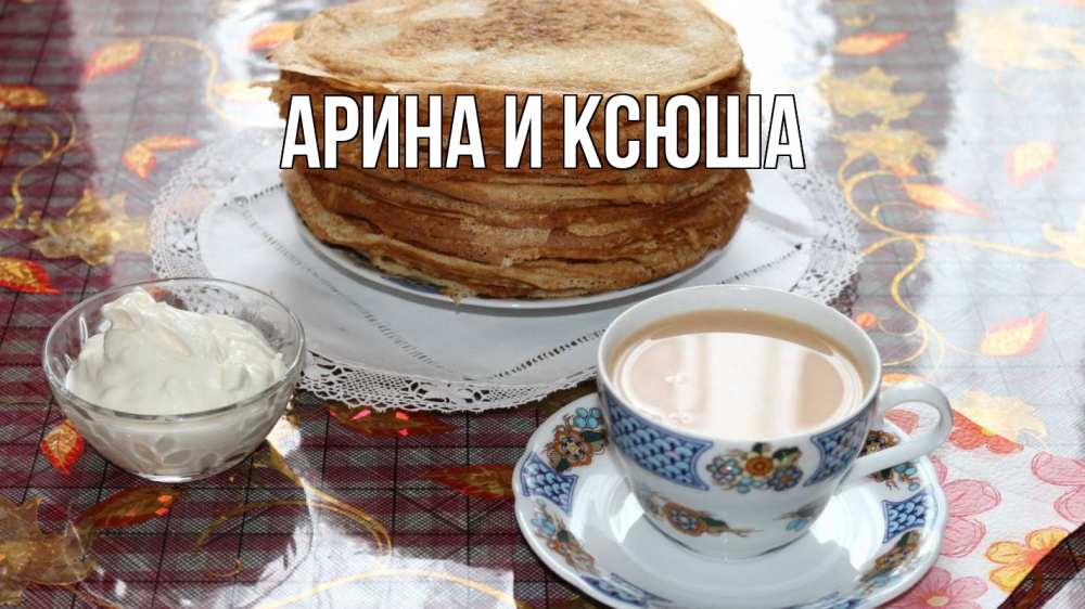 Открытка на каждый день с именем, Арина-и-Ксюша Главная блины Прикольная открытка с пожеланием онлайн скачать бесплатно 