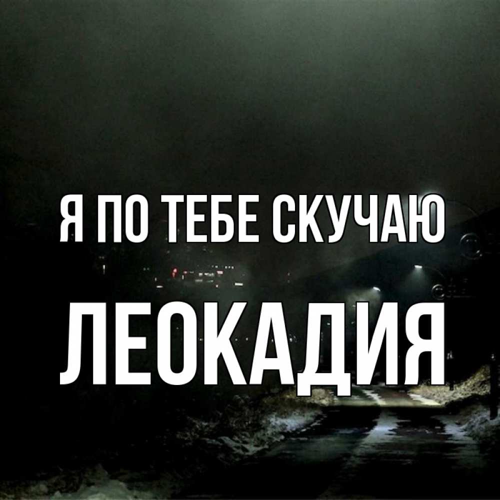 Открытка на каждый день с именем, Леокадия Я по тебе скучаю окраина города Прикольная открытка с пожеланием онлайн скачать бесплатно 