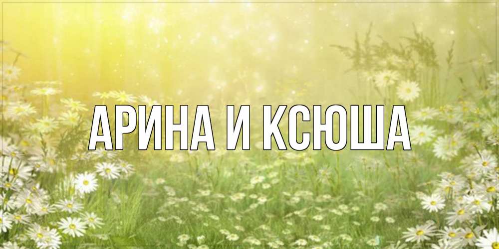 Картинка  с именем , Арина и Ксюша