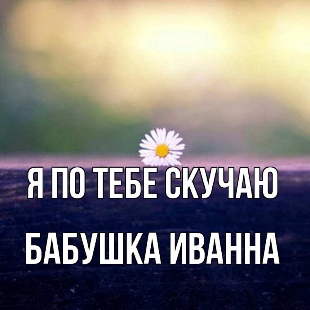 Открытка на каждый день с именем, Бабушка-Иванна Я по тебе скучаю приходи в гости Прикольная открытка с пожеланием онлайн скачать бесплатно 