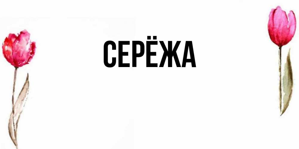 Открытка на каждый день с именем, Серёжа Главная открытки акварелью с цветами Прикольная открытка с пожеланием онлайн скачать бесплатно 