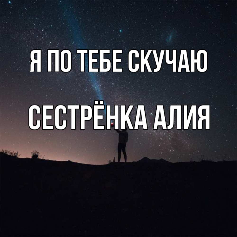Открытка на каждый день с именем, Сестрёнка-Алия Я по тебе скучаю звезды и луч света Прикольная открытка с пожеланием онлайн скачать бесплатно 