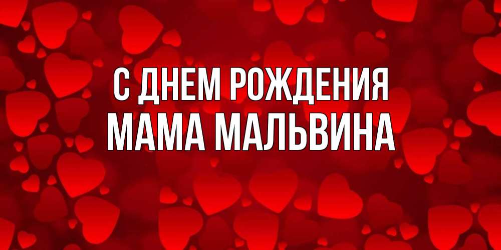 Открытка на каждый день с именем, Мама-Мальвина С днем рождения прекрасные сердечки на открытке с красным фоном Прикольная открытка с пожеланием онлайн скачать бесплатно 
