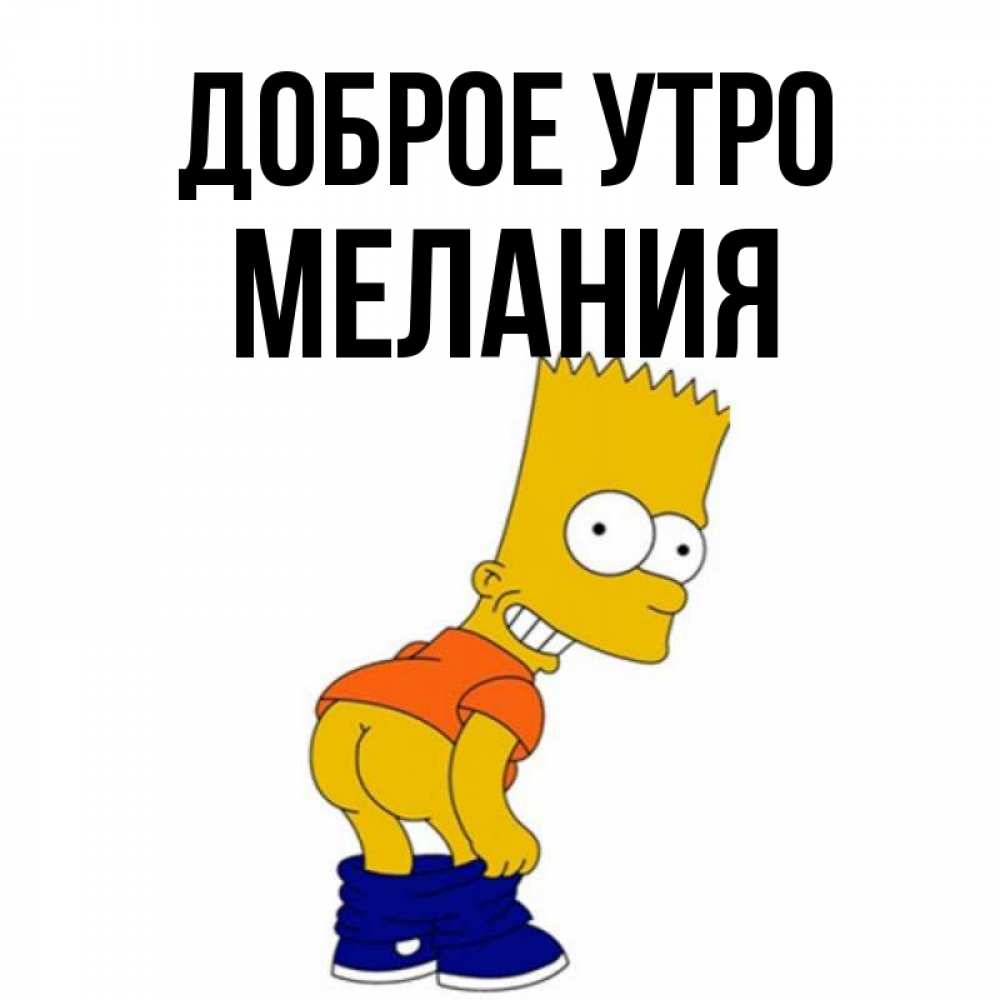 Открытка на каждый день с именем, Мелания Доброе утро Открытки с Симпсонами Прикольная открытка с пожеланием онлайн скачать бесплатно 
