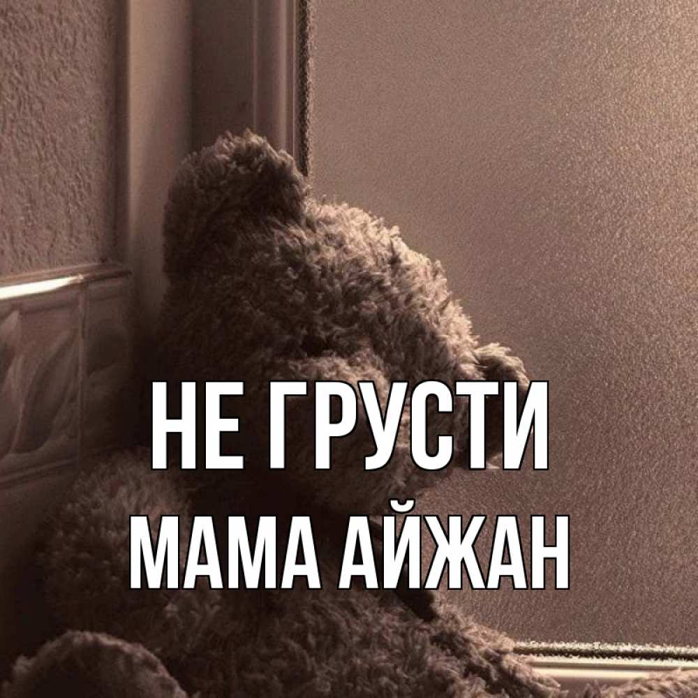 Открытка на каждый день с именем, Мама-Айжан Не грусти стекол рефленое Прикольная открытка с пожеланием онлайн скачать бесплатно 