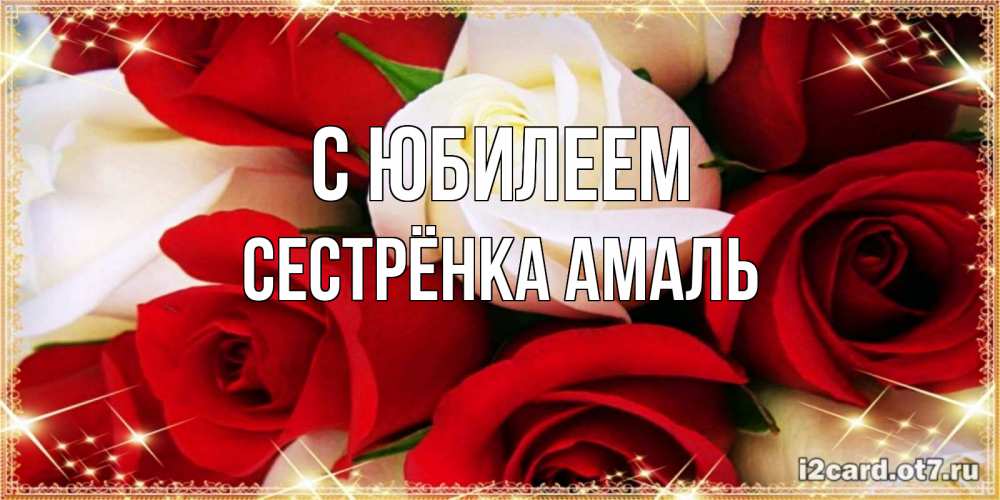 Открытка на каждый день с именем, Сестрёнка-Амаль С юбилеем открытка на день рождения с белыми и красными розами Прикольная открытка с пожеланием онлайн скачать бесплатно 