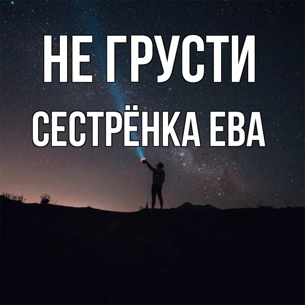 Открытка на каждый день с именем, Сестрёнка-Ева Не грусти луч света и млечный путь Прикольная открытка с пожеланием онлайн скачать бесплатно 