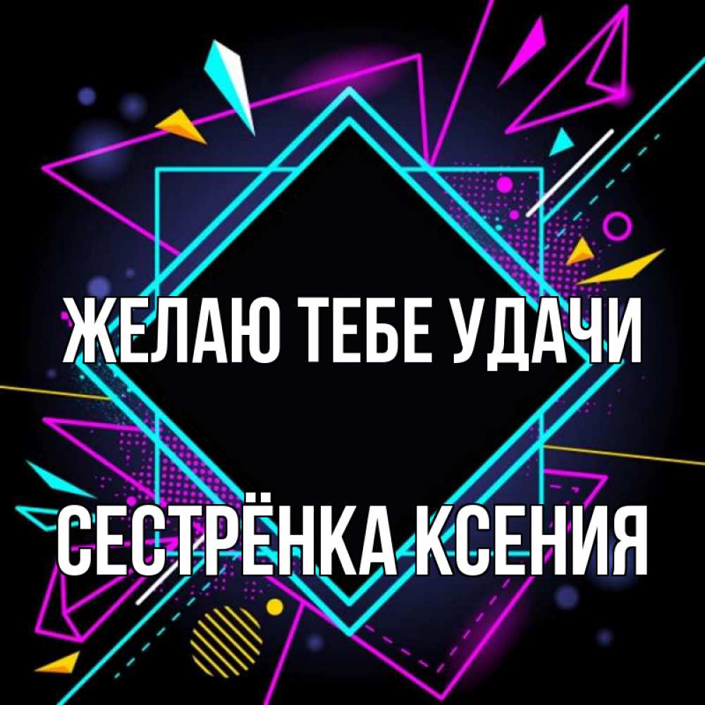 Открытка на каждый день с именем, Сестрёнка-Ксения Желаю тебе удачи рамочки Прикольная открытка с пожеланием онлайн скачать бесплатно 