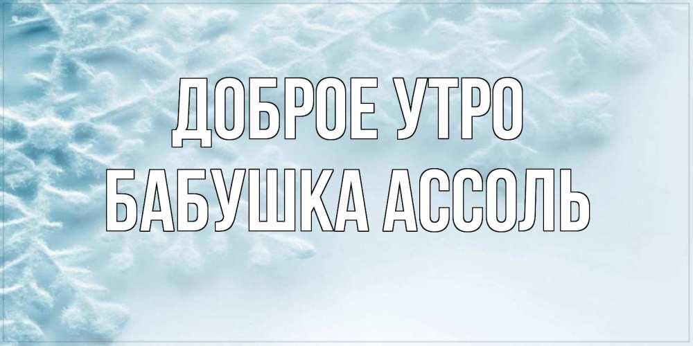 Открытка на каждый день с именем, Бабушка-Ассоль Доброе утро классное зимнее утро Прикольная открытка с пожеланием онлайн скачать бесплатно 