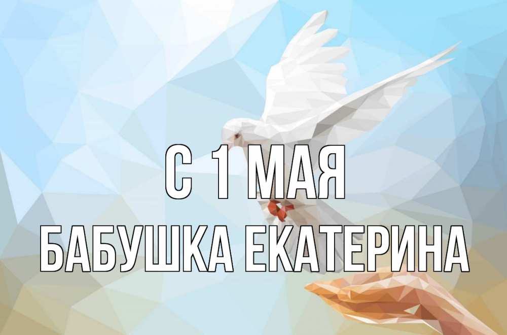 Открытка на каждый день с именем, Бабушка-Екатерина С 1 мая С 1 мая Прикольная открытка с пожеланием онлайн скачать бесплатно 