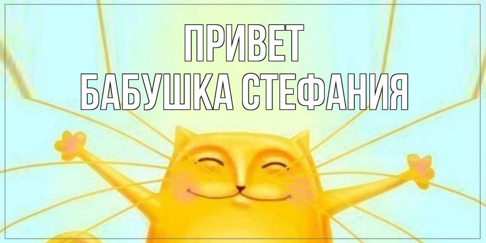 Открытка на каждый день с именем, Бабушка-Стефания Привет кот Прикольная открытка с пожеланием онлайн скачать бесплатно 