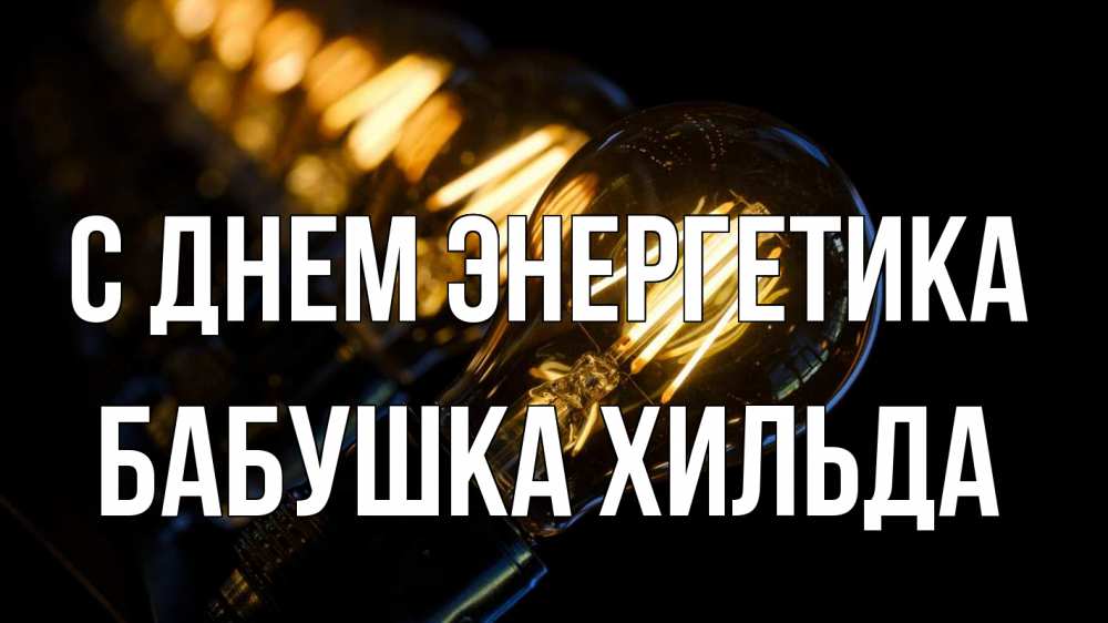 Открытка на каждый день с именем, Бабушка-Хильда С днем энергетика лампочка Прикольная открытка с пожеланием онлайн скачать бесплатно 