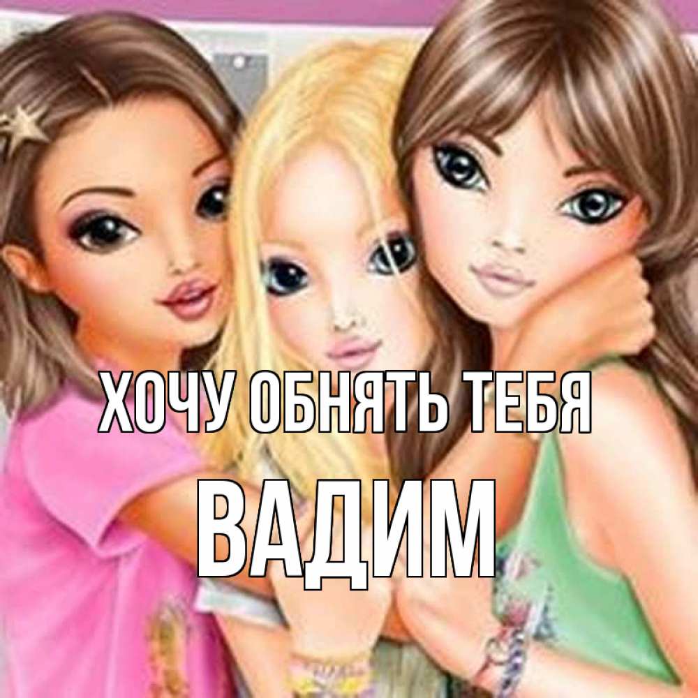 Открытка на каждый день с именем, Вадим Хочу обнять тебя красивые девчонки Прикольная открытка с пожеланием онлайн скачать бесплатно 