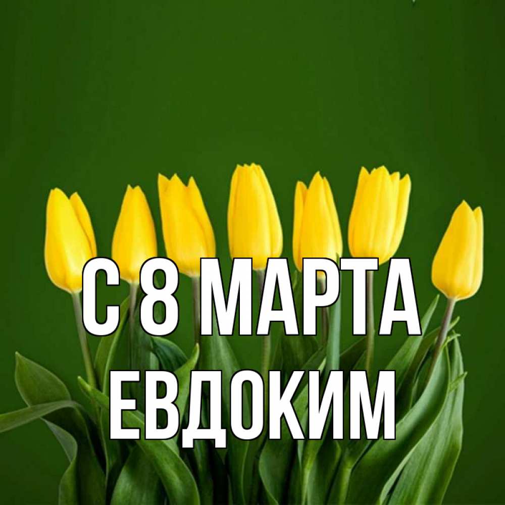 Открытка на каждый день с именем, Евдоким С 8 марта желтого цвета 3 Прикольная открытка с пожеланием онлайн скачать бесплатно 