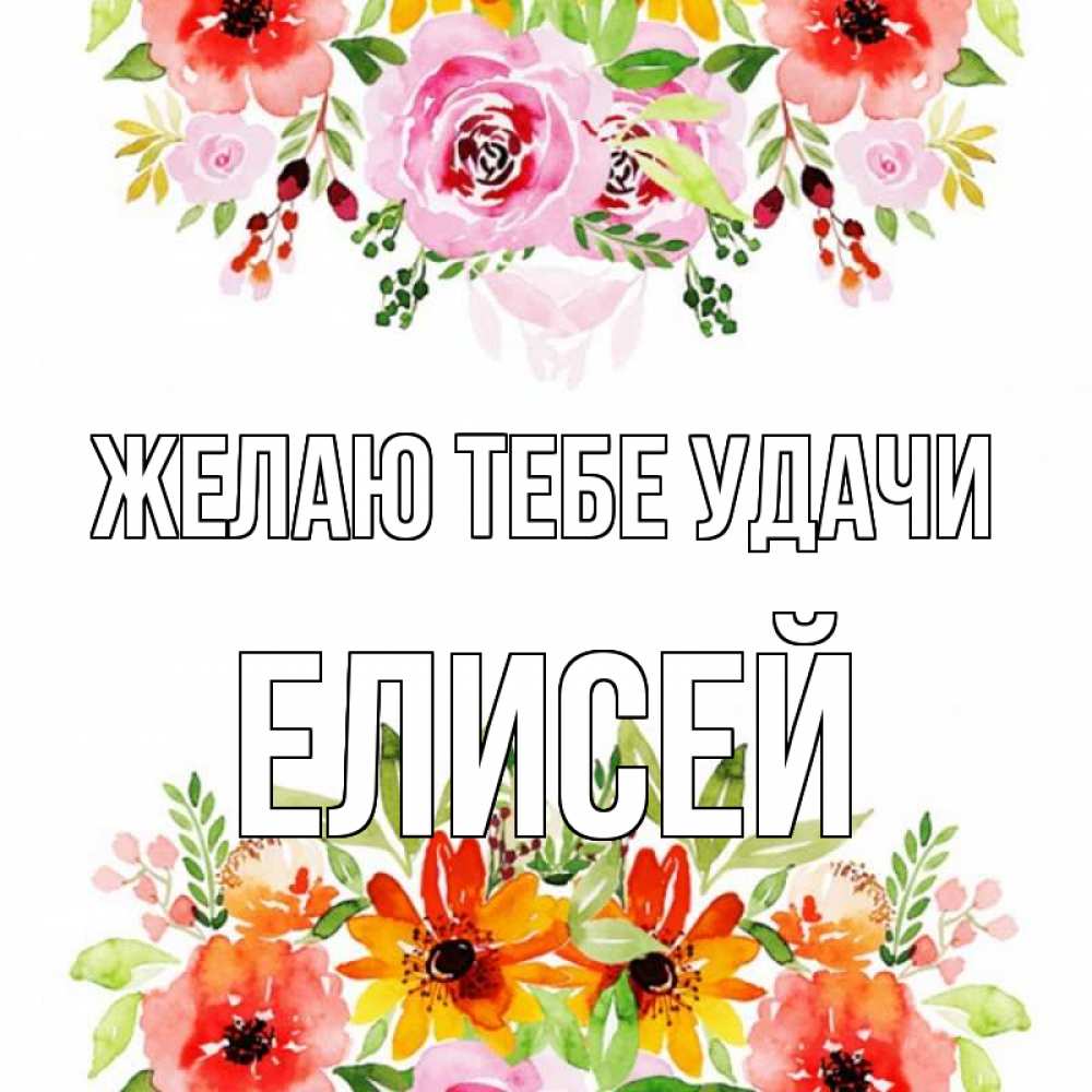 Открытка на каждый день с именем, Елисей Желаю тебе удачи открытка с цветами акварелью Прикольная открытка с пожеланием онлайн скачать бесплатно 