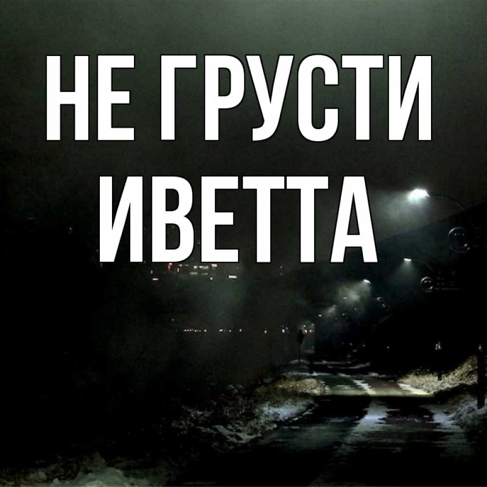 Открытка на каждый день с именем, Иветта Не грусти фонари Прикольная открытка с пожеланием онлайн скачать бесплатно 