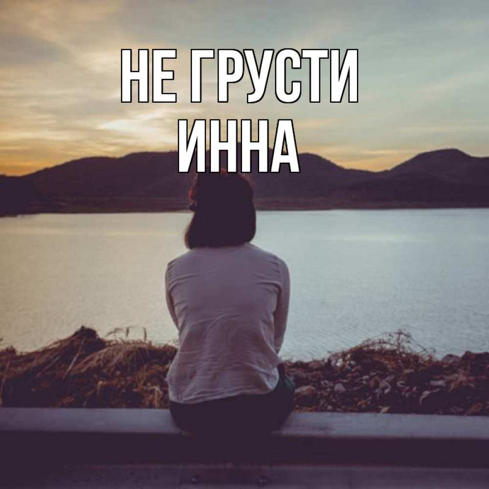 Открытка на каждый день с именем, Инна Не грусти вода и горы Прикольная открытка с пожеланием онлайн скачать бесплатно 