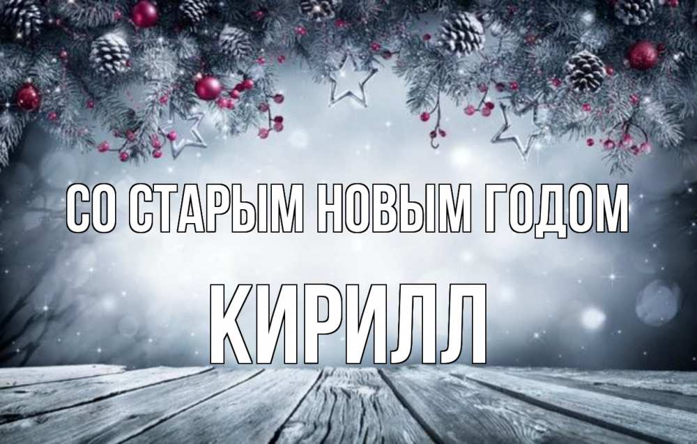 Открытка на каждый день с именем, Кирилл Со старым новым годом старый новый год Прикольная открытка с пожеланием онлайн скачать бесплатно 