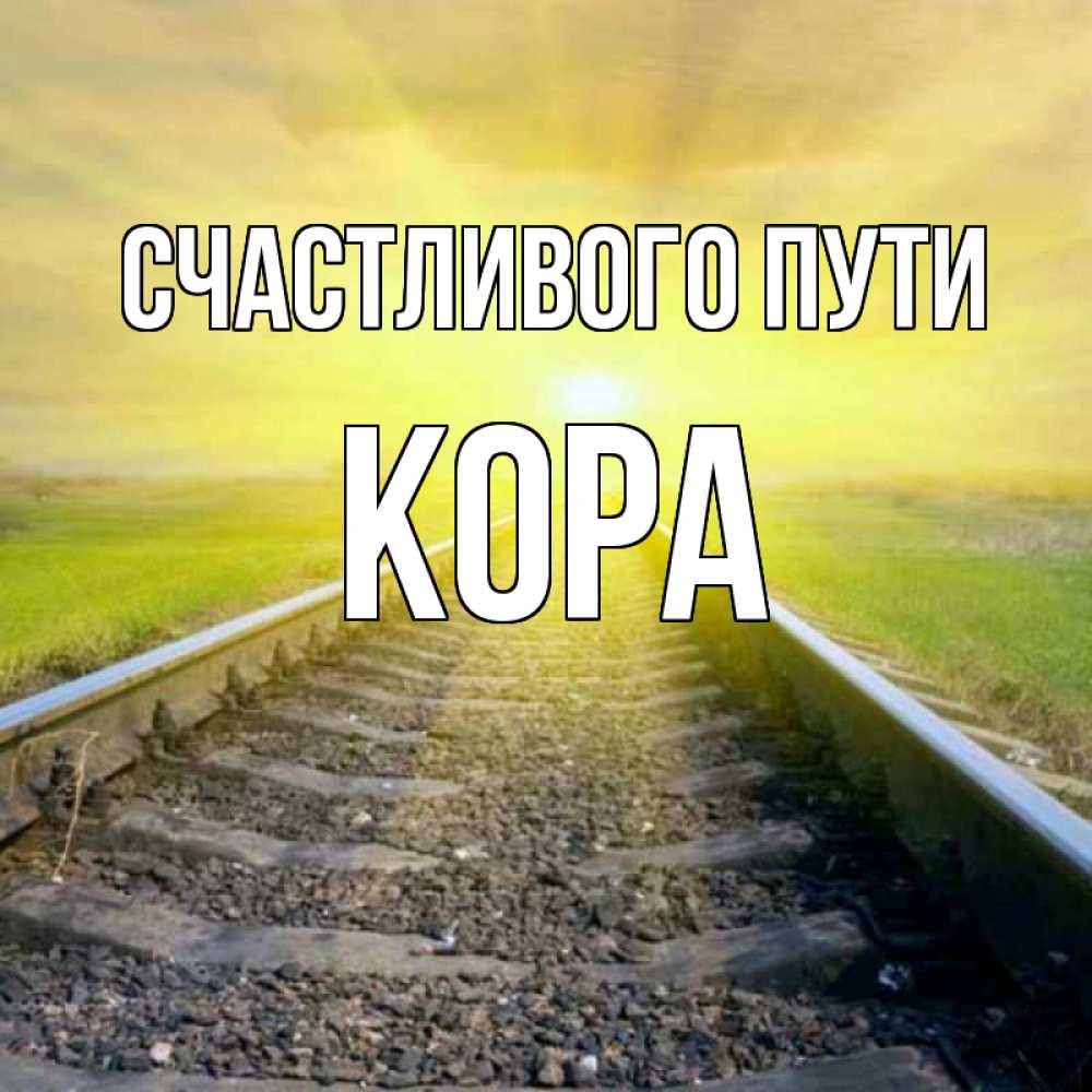 Открытка на каждый день с именем, Кора Счастливого пути красивая железная дорога Прикольная открытка с пожеланием онлайн скачать бесплатно 