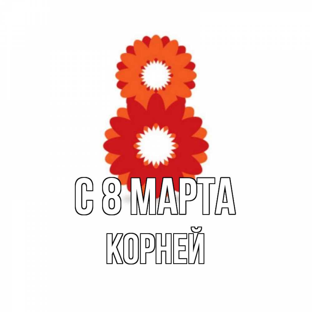 Открытка на каждый день с именем, Корней С 8 МАРТА восьмерка из лепестков Прикольная открытка с пожеланием онлайн скачать бесплатно 