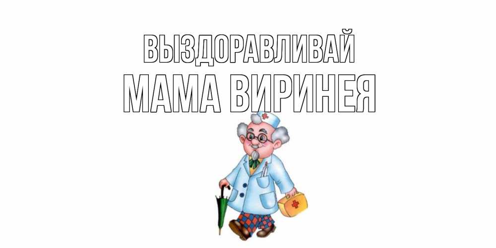 Открытка на каждый день с именем, Мама-Виринея Выздоравливай не болей Прикольная открытка с пожеланием онлайн скачать бесплатно 