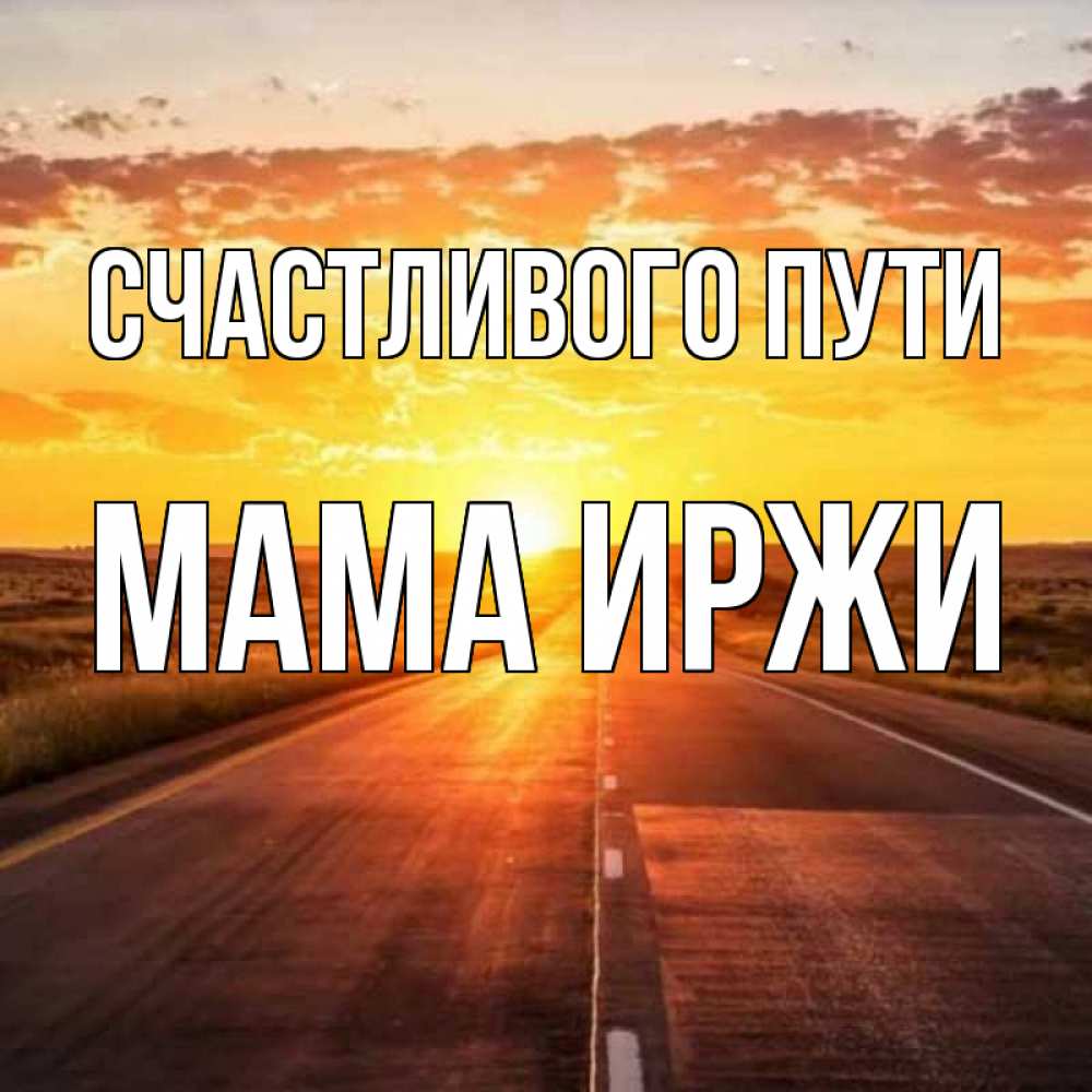 Открытка на каждый день с именем, Мама-Иржи Счастливого пути солнечный свет, закат Прикольная открытка с пожеланием онлайн скачать бесплатно 