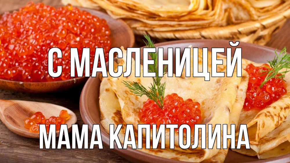 Открытка на каждый день с именем, Мама-Капитолина С масленицей блины Прикольная открытка с пожеланием онлайн скачать бесплатно 