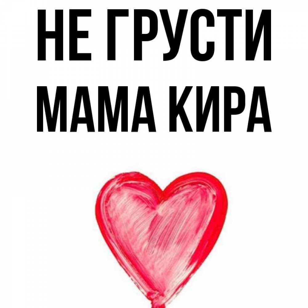 Открытка на каждый день с именем, Мама-Кира Не грусти сердечко Прикольная открытка с пожеланием онлайн скачать бесплатно 