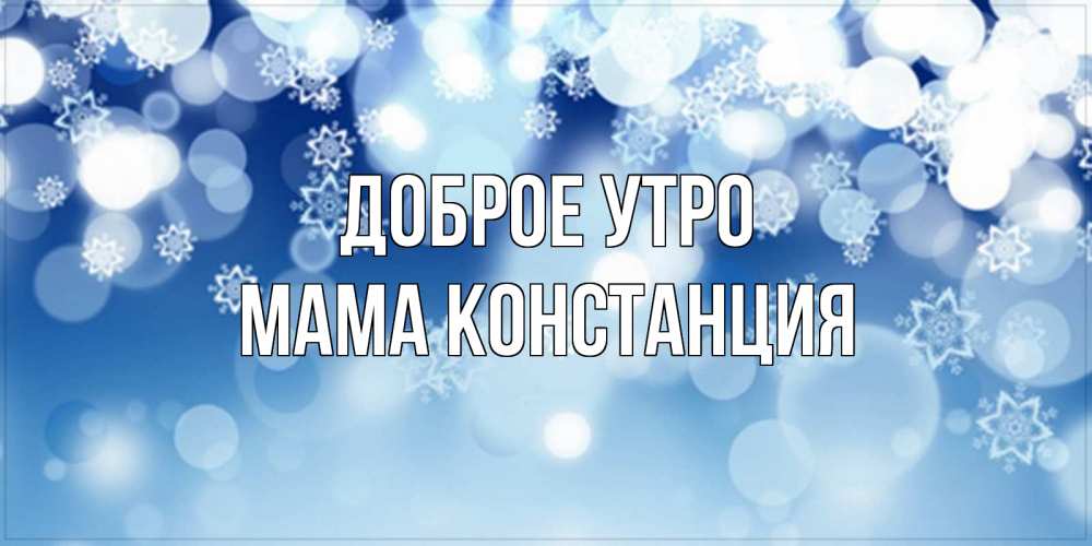 Открытка на каждый день с именем, Мама-Констанция Доброе утро супер открытка Прикольная открытка с пожеланием онлайн скачать бесплатно 