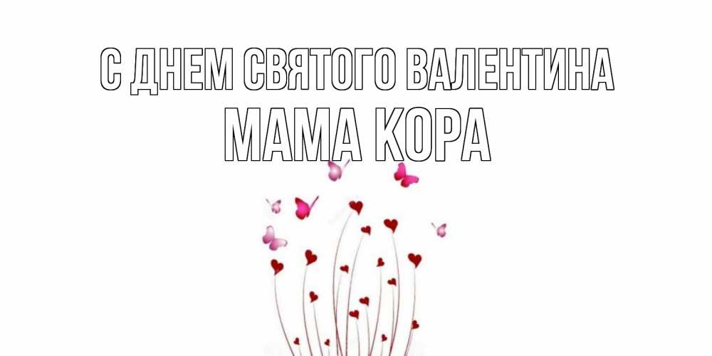 Открытка на каждый день с именем, Мама-Кора С днем Святого Валентина валентинку подписать онлайн на день всех влюбленных Прикольная открытка с пожеланием онлайн скачать бесплатно 