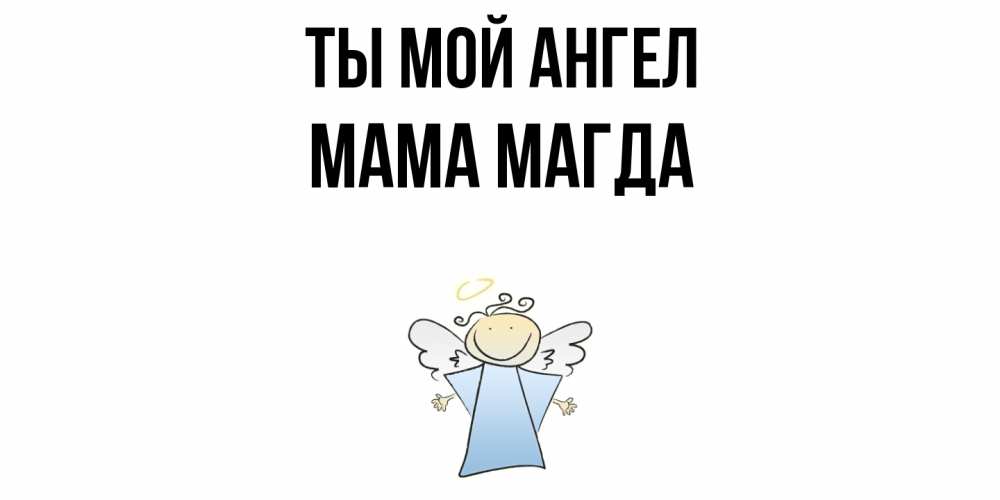 Открытка на каждый день с именем, Мама-Магда Ты мой ангел ангел Прикольная открытка с пожеланием онлайн скачать бесплатно 