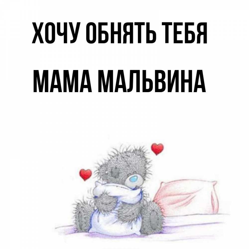 Открытка на каждый день с именем, Мама-Мальвина Хочу обнять тебя сердечки мишка Тедди и кроватка Прикольная открытка с пожеланием онлайн скачать бесплатно 