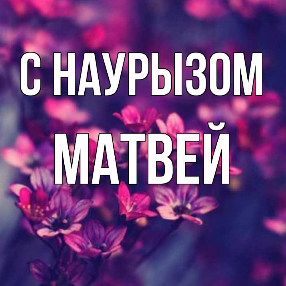 Открытка на каждый день с именем, Матвей С наурызом небольшие цветы 1 Прикольная открытка с пожеланием онлайн скачать бесплатно 