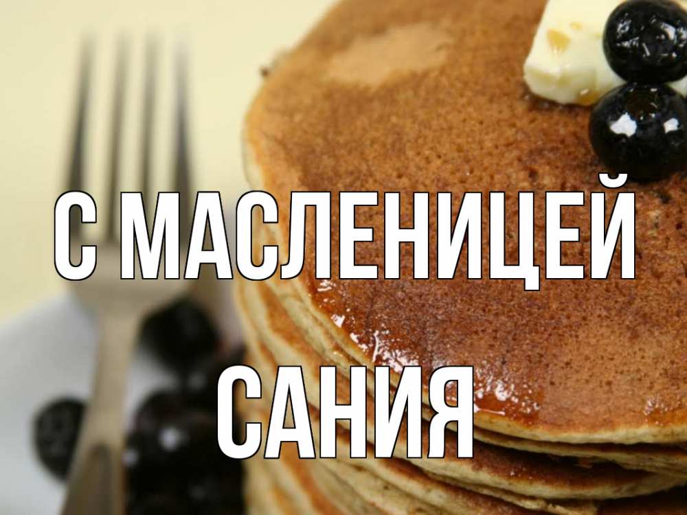 Открытка на каждый день с именем, Сания С масленицей блины Прикольная открытка с пожеланием онлайн скачать бесплатно 