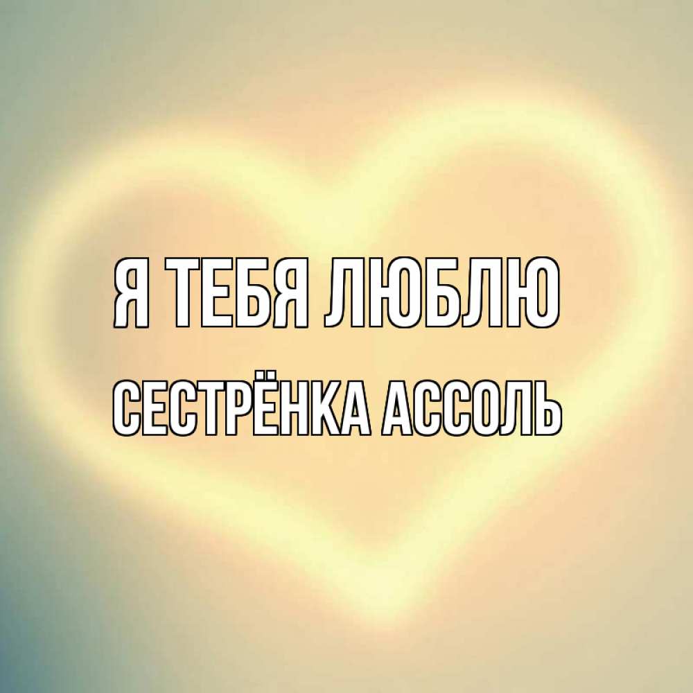 Открытка на каждый день с именем, Сестрёнка-Ассоль Я тебя люблю сердце Прикольная открытка с пожеланием онлайн скачать бесплатно 