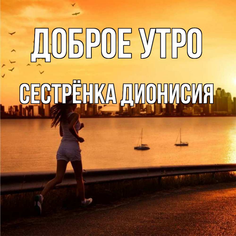 Открытка на каждый день с именем, Сестрёнка-Дионисия Доброе утро девушка бежит Прикольная открытка с пожеланием онлайн скачать бесплатно 