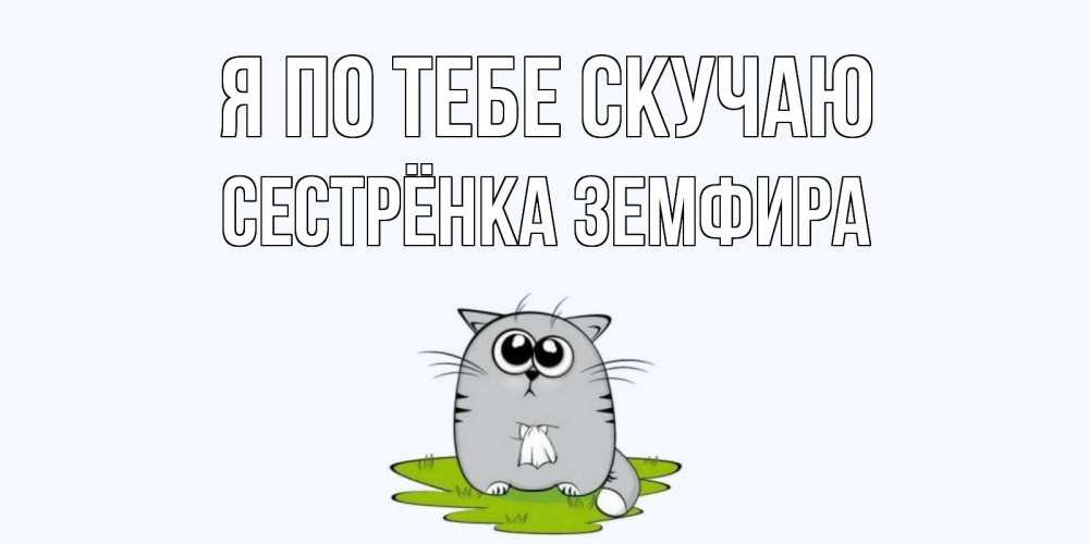 Открытка на каждый день с именем, Сестрёнка-Земфира Я по тебе скучаю открытки с котиками я по тебе скучаю с именем Прикольная открытка с пожеланием онлайн скачать бесплатно 