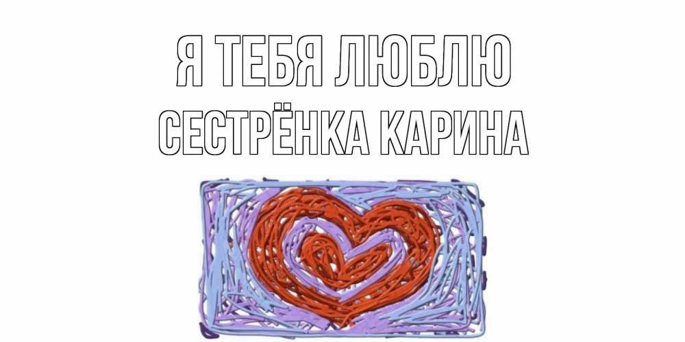 Открытка на каждый день с именем, Сестрёнка-Карина Я тебя люблю сердце Прикольная открытка с пожеланием онлайн скачать бесплатно 