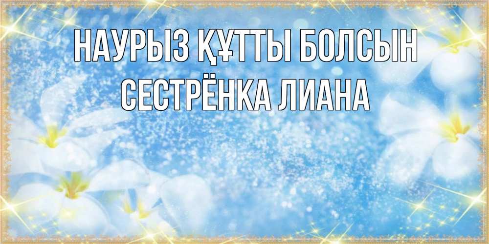 Открытка на каждый день с именем, Сестрёнка-Лиана Наурыз құтты болсын наурыз  мейрамы кутты болсын Прикольная открытка с пожеланием онлайн скачать бесплатно 