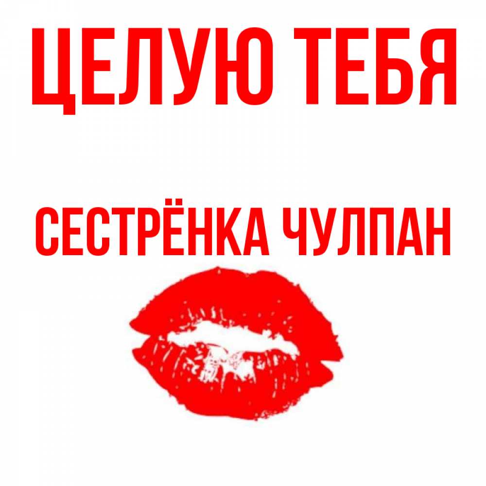 Открытка на каждый день с именем, Сестрёнка-Чулпан Целую тебя помада и губы Прикольная открытка с пожеланием онлайн скачать бесплатно 