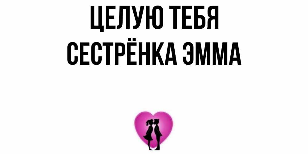 Открытка на каждый день с именем, Сестрёнка-Эмма Целую тебя поцелуй Прикольная открытка с пожеланием онлайн скачать бесплатно 