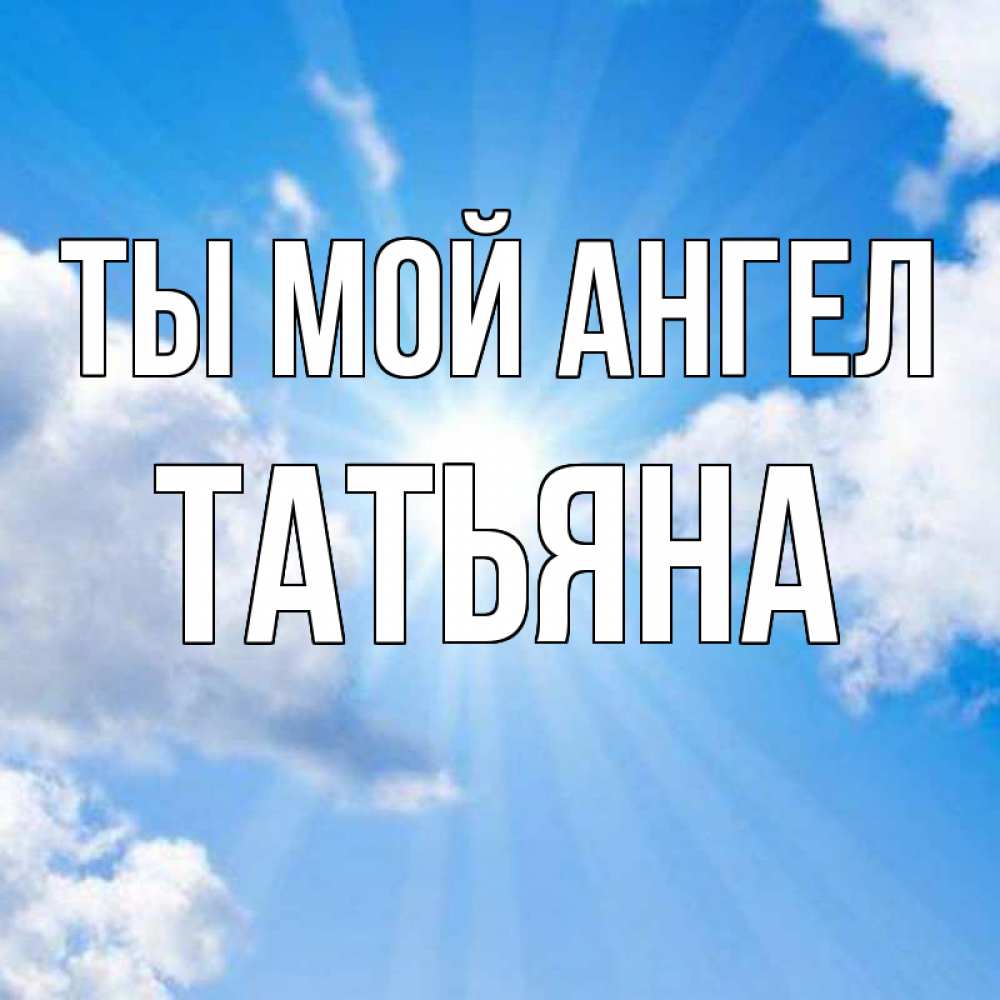 Открытка на каждый день с именем, Татьяна Ты мой ангел лучики ангельского света с неба Прикольная открытка с пожеланием онлайн скачать бесплатно 