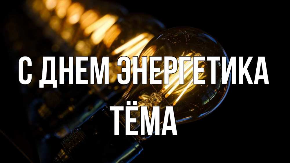 Открытка на каждый день с именем, Тёма С днем энергетика лампочка Прикольная открытка с пожеланием онлайн скачать бесплатно 