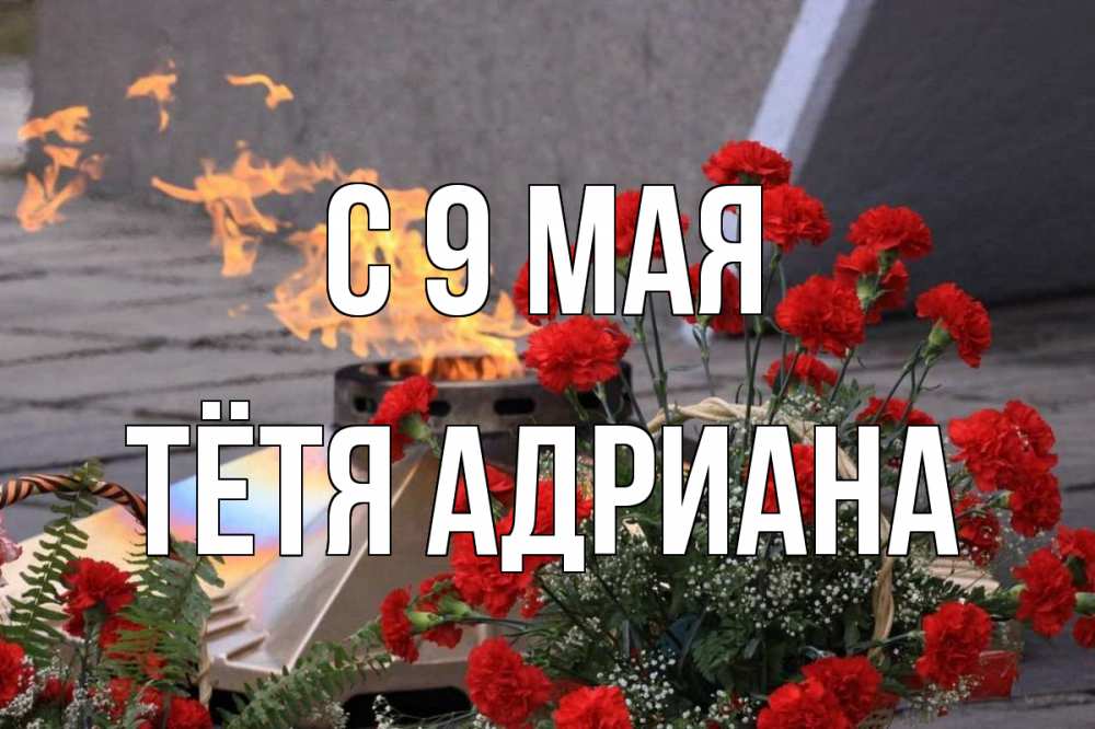 Открытка на каждый день с именем, Тётя-Адриана С 9 мая 9 мая Прикольная открытка с пожеланием онлайн скачать бесплатно 