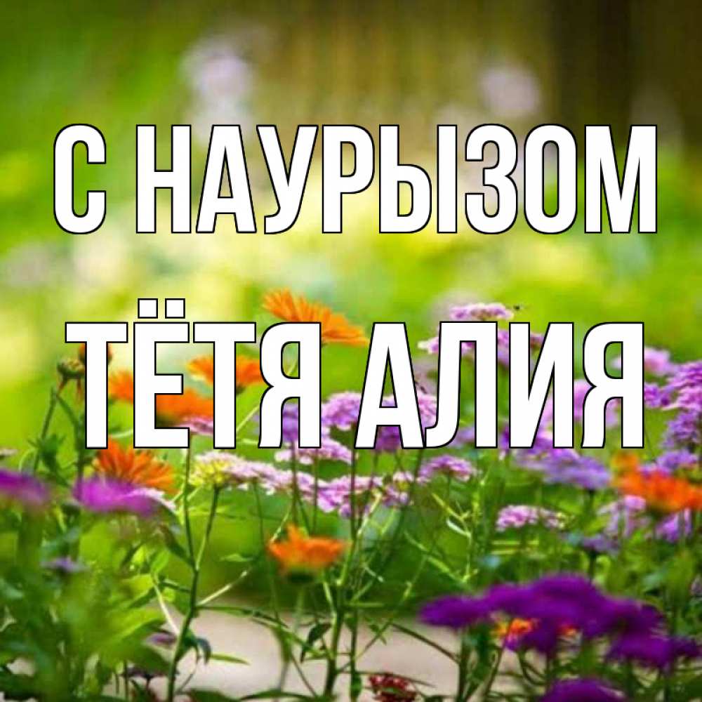 Открытка на каждый день с именем, Тётя-Алия С наурызом цветы Прикольная открытка с пожеланием онлайн скачать бесплатно 